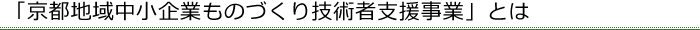 「京都地域中小企業ものづくり技術者支援事業」とは